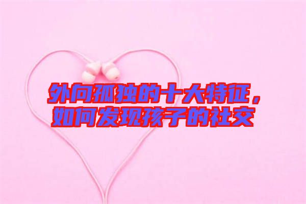 外向孤獨的十大特征,如何發現孩子的社交