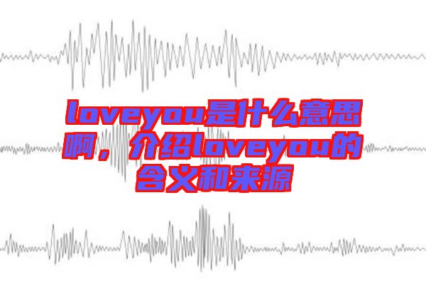 loveyou是什么意思啊,介紹loveyou的含義和來源