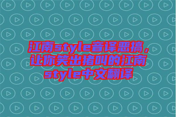江南style音譯惡搞,讓你笑出豬叫的江南style中文翻譯