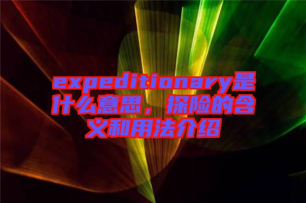 expeditionary是什么意思,探險的含義和用法介紹