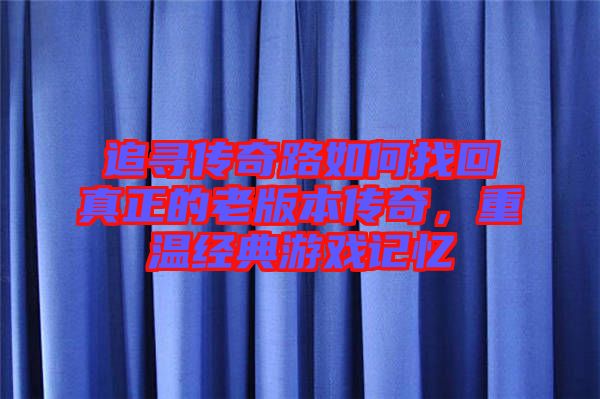 追尋傳奇路如何找回真正的老版本傳奇，重溫經(jīng)典游戲記憶
