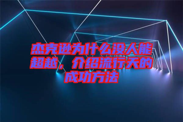 杰克遜為什么沒人能超越,介紹流行天的成功方法