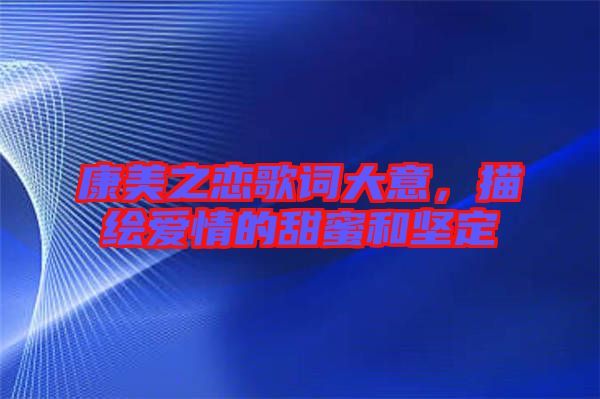 康美之戀歌詞大意,描繪愛情的甜蜜和堅(jiān)定