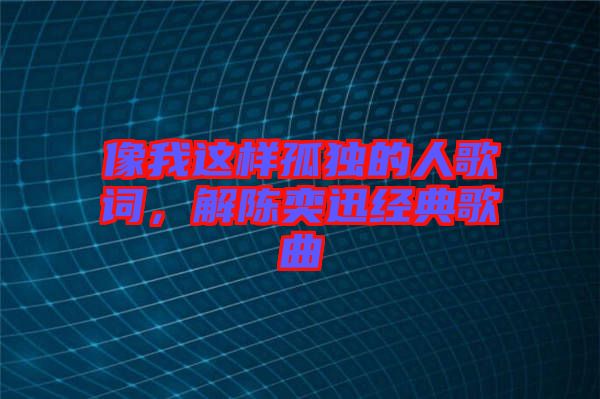 像我這樣孤獨的人歌詞,解陳奕迅經典歌曲