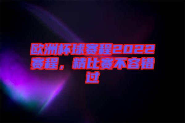 歐洲杯球賽程2022賽程,精比賽不容錯過
