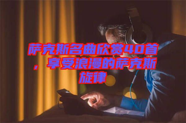 薩克斯名曲欣賞40首,享受浪漫的薩克斯旋律