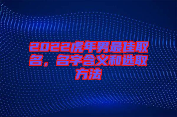 2022虎年男最佳取名,名字含義和選取方法
