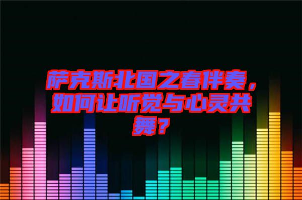 薩克斯北國之春伴奏,如何讓聽覺與心靈共舞?