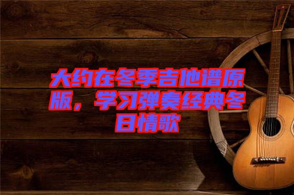 大約在冬季吉他譜原版,學習彈奏經典冬日情歌