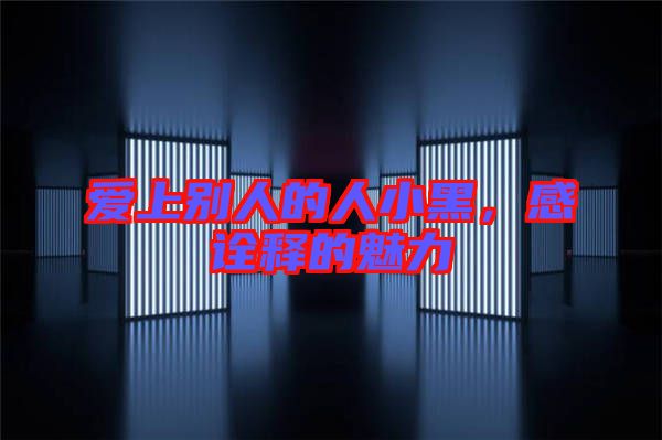 愛上別人的人小黑,感詮釋的魅力