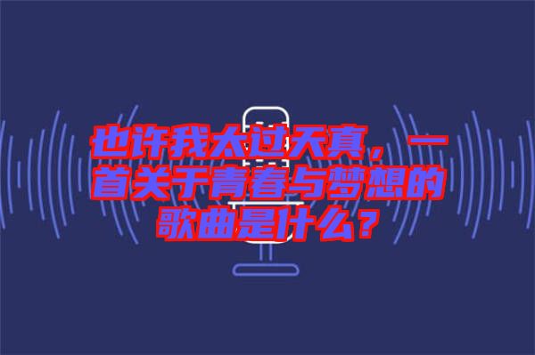 也許我太過天真,一首關于青春與夢想的歌曲是什么?