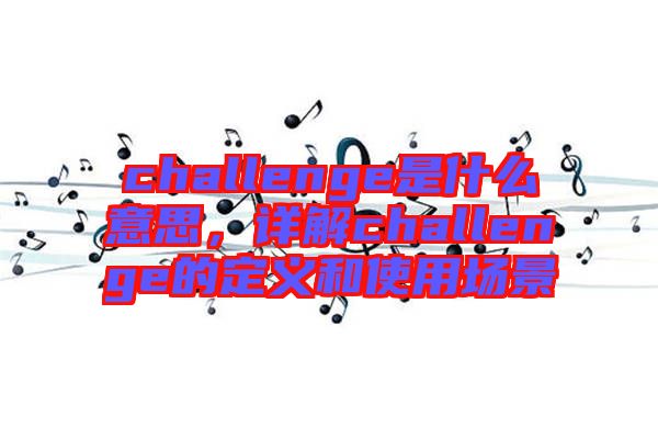 challenge是什么意思,詳解challenge的定義和使用場景