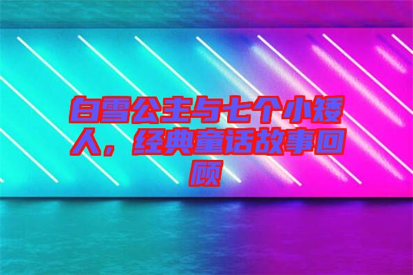 白雪公主與七個小矮人,經典童話故事回顧