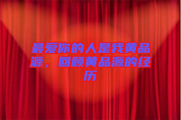 最愛你的人是我黃品源,回顧黃品源的經歷