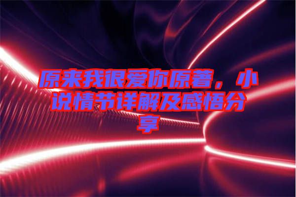 原來我很愛你原著,小說情節詳解及感悟分享