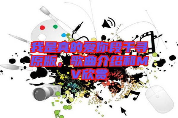 我是真的愛你段千尋原版，歌曲介紹和MV欣賞