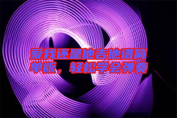 愛我還是他吉他譜簡單版，輕松學會彈奏