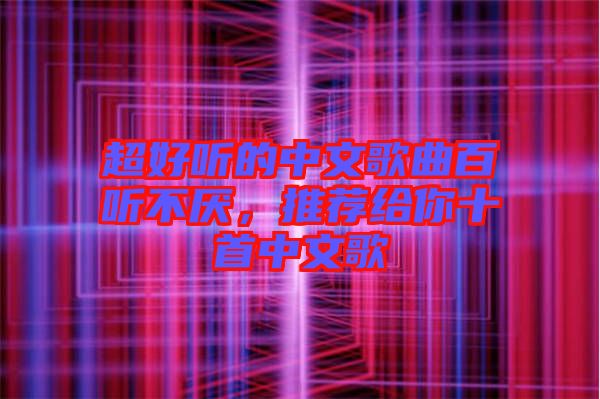 超好聽的中文歌曲百聽不厭,推薦給你十首中文歌