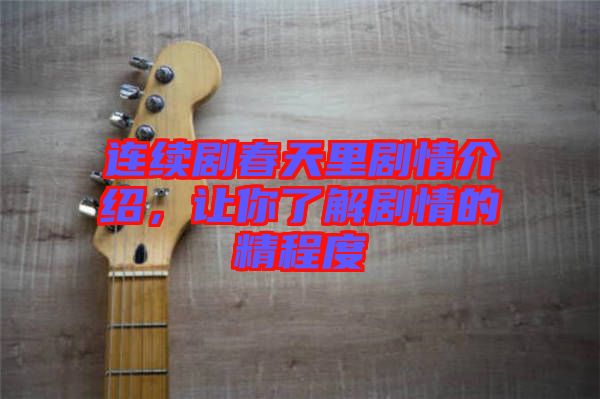 連續(xù)劇春天里劇情介紹,讓你了解劇情的精程度