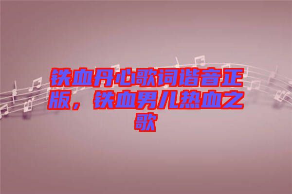 鐵血丹心歌詞諧音正版,鐵血男兒熱血之歌