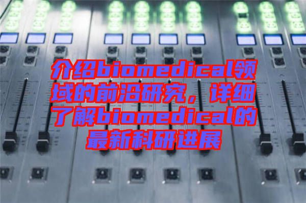 介紹biomedical領域的前沿研究,詳細了解biomedical的最新科研進展