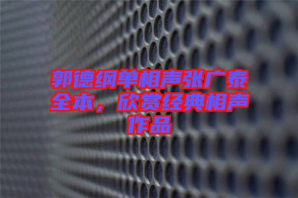 郭德綱單相聲張廣泰全本,欣賞經典相聲作品