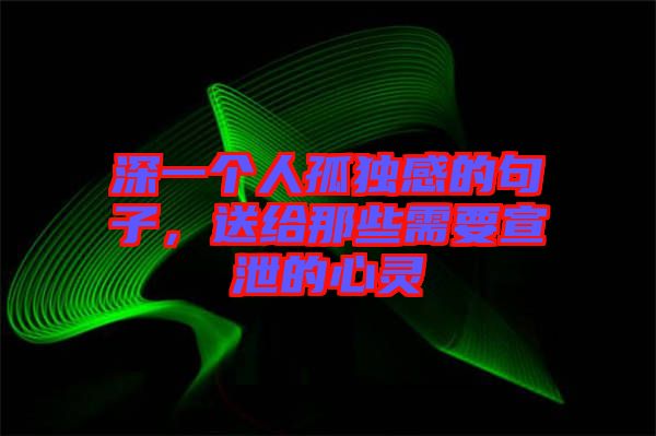 深一個人孤獨感的句子,送給那些需要宣泄的心靈