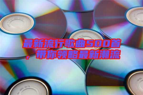 最新流行歌曲500首,帶你領略最新潮流