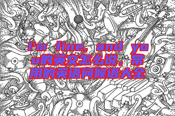 I'm fine, and you的英文怎么說(shuō),常用的英語(yǔ)問(wèn)候語(yǔ)大全