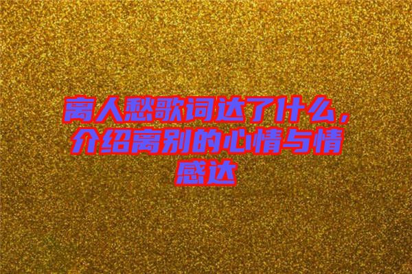 離人愁歌詞達了什么,介紹離別的心情與情感達