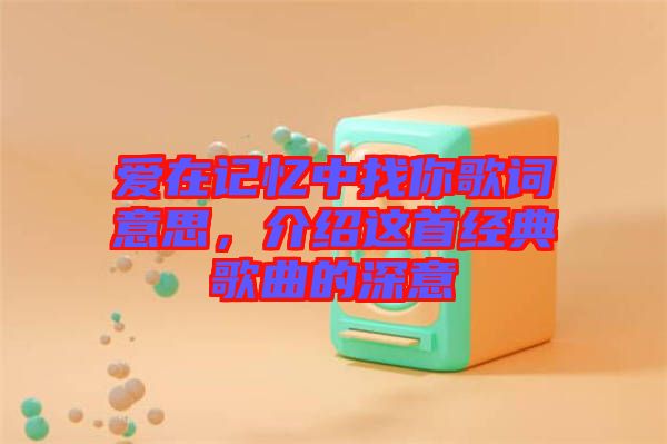 愛在記憶中找你歌詞意思，介紹這首經典歌曲的深意