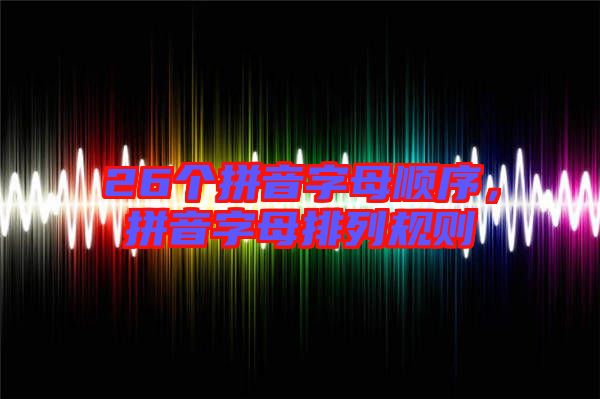 26個拼音字母順序,拼音字母排列規則