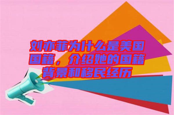劉亦菲為什么是美國國籍,介紹她的國籍背景和移民經歷