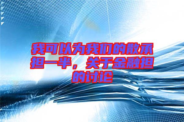 我可以為我們的散承擔一半,關于金融擔的討論
