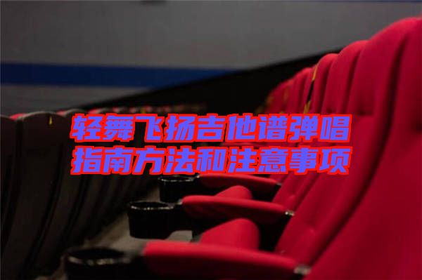 輕舞飛揚(yáng)吉他譜彈唱指南方法和注意事項