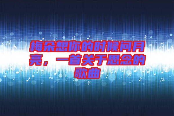梅朵想你的時候問月亮,一首關于思念的歌曲