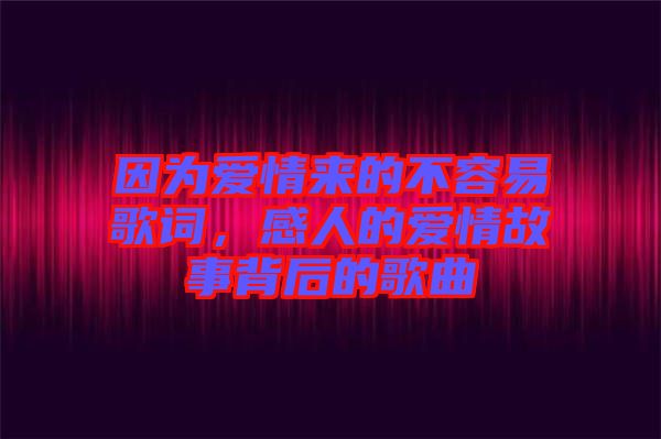 因?yàn)閻矍閬?lái)的不容易歌詞，感人的愛情故事背后的歌曲