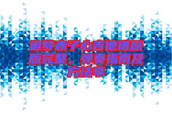 追夢(mèng)赤子心吉他譜原版完整,彈奏指南及方法享