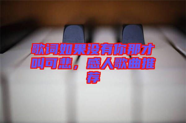 歌詞如果沒有你那才叫可悲,感人歌曲推薦