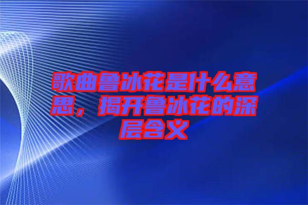 歌曲魯冰花是什么意思,揭開魯冰花的深層含義