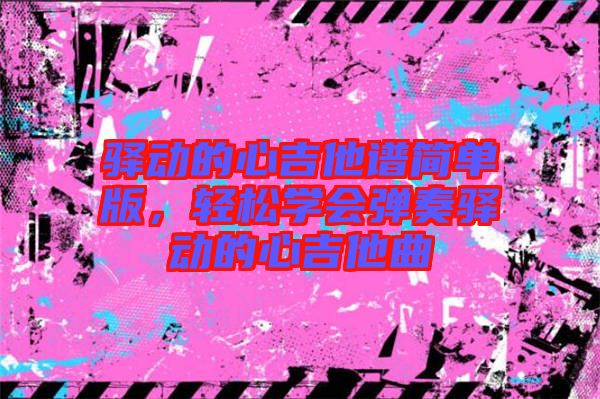 驛動的心吉他譜簡單版，輕松學會彈奏驛動的心吉他曲