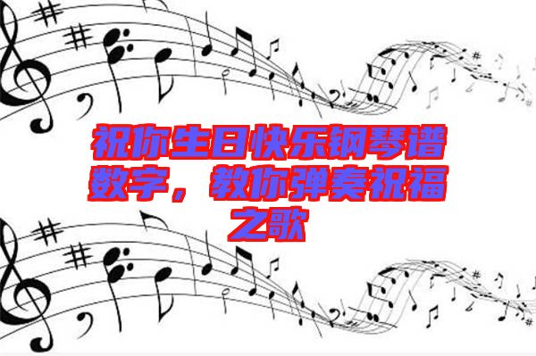 祝你生日快樂鋼琴譜數字,教你彈奏祝福之歌