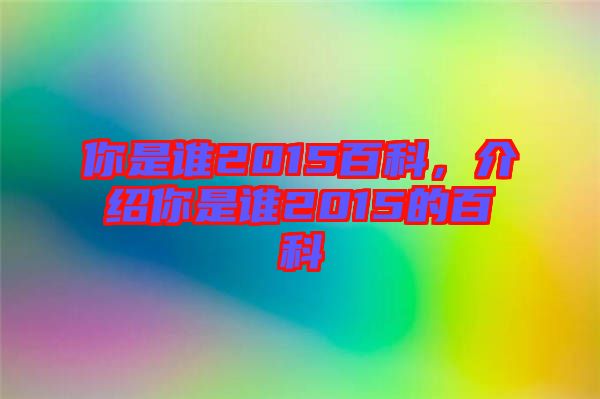 你是誰2015百科,介紹你是誰2015的百科