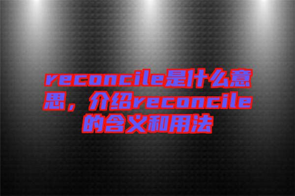 reconcile是什么意思,介紹reconcile的含義和用法