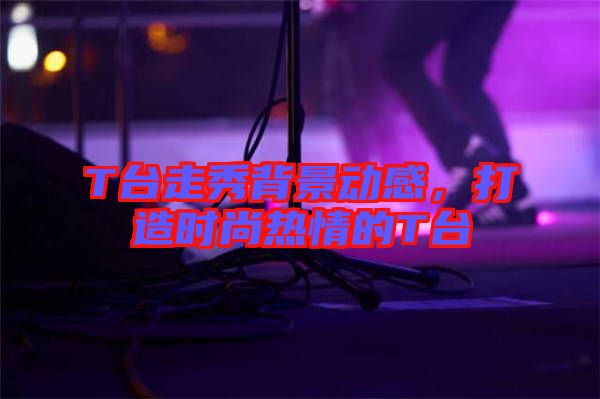 T臺走秀背景動感,打造時尚熱情的T臺