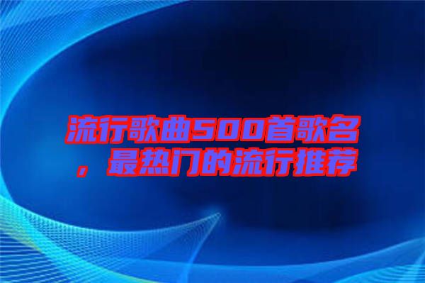 流行歌曲500首歌名,最熱門的流行推薦