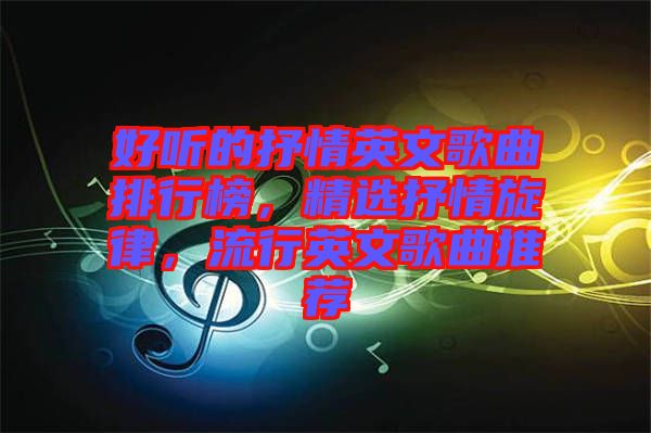 好聽的抒情英文歌曲排行榜,精選抒情旋律,流行英文歌曲推薦