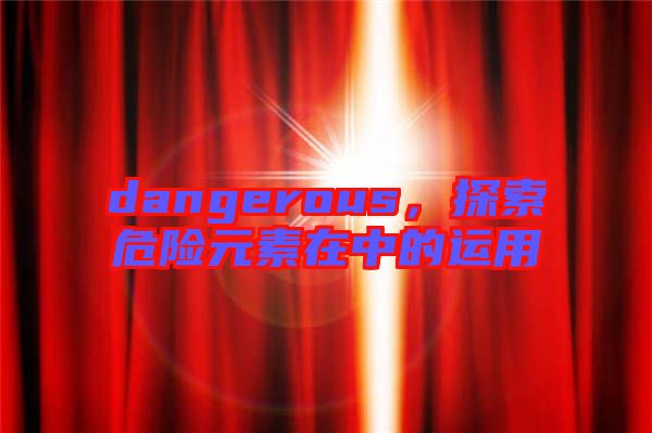 dangerous,探索危險元素在中的運用