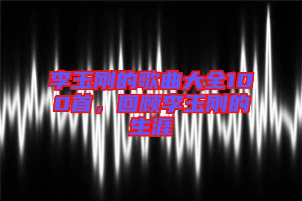 李玉剛的歌曲大全100首,回顧李玉剛的生涯