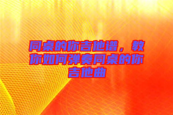 同桌的你吉他譜,教你如何彈奏同桌的你吉他曲